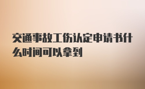 交通事故工伤认定申请书什么时间可以拿到