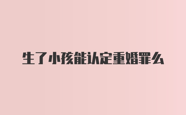 生了小孩能认定重婚罪么