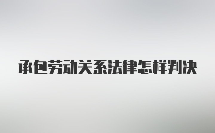 承包劳动关系法律怎样判决