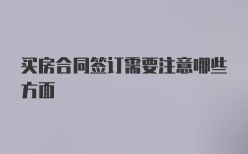 买房合同签订需要注意哪些方面