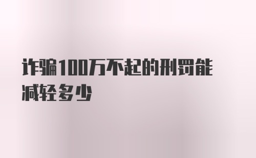 诈骗100万不起的刑罚能减轻多少