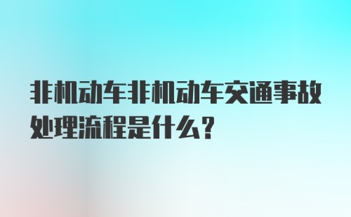 非机动车非机动车交通事故处理流程是什么？