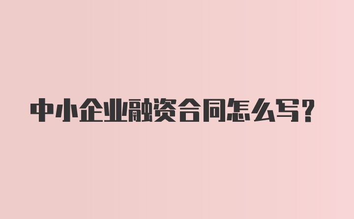 中小企业融资合同怎么写?