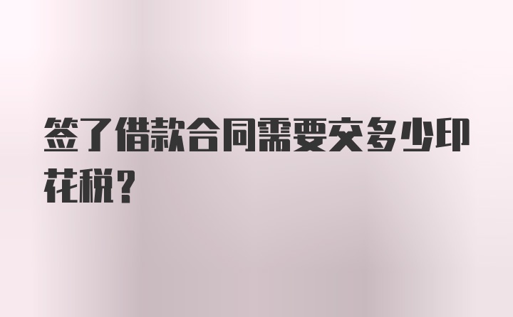 签了借款合同需要交多少印花税？