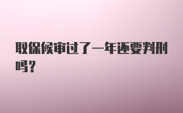 取保候审过了一年还要判刑吗？