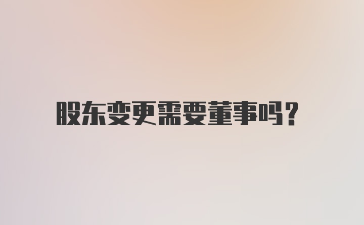 股东变更需要董事吗？