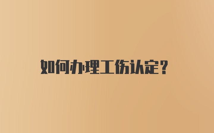 如何办理工伤认定？