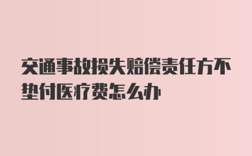 交通事故损失赔偿责任方不垫付医疗费怎么办