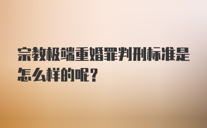 宗教极端重婚罪判刑标准是怎么样的呢？