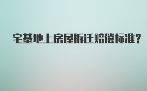 宅基地上房屋拆迁赔偿标准？