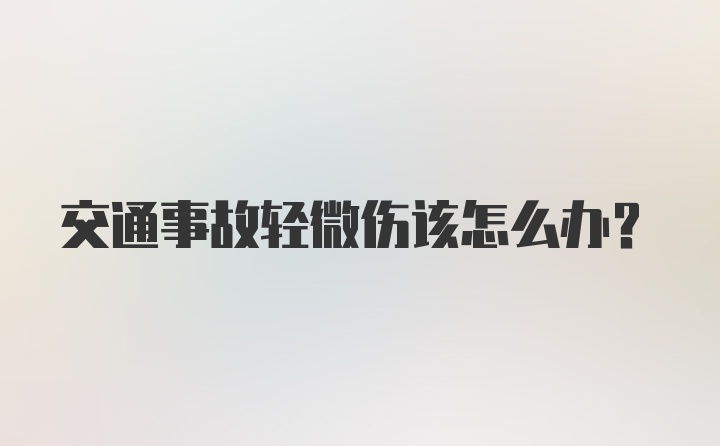 交通事故轻微伤该怎么办？