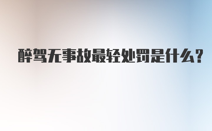 醉驾无事故最轻处罚是什么？