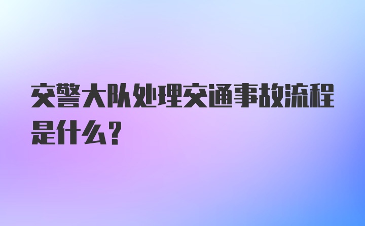 交警大队处理交通事故流程是什么？