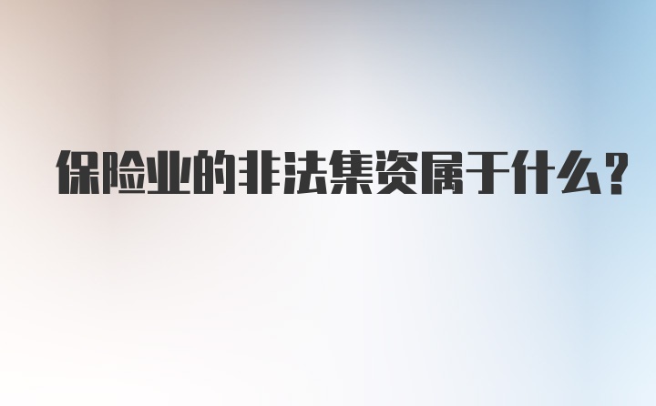 保险业的非法集资属于什么？