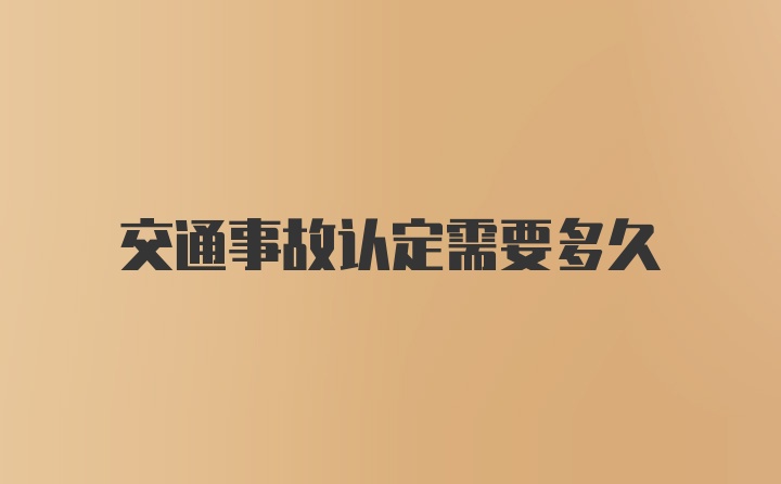 交通事故认定需要多久