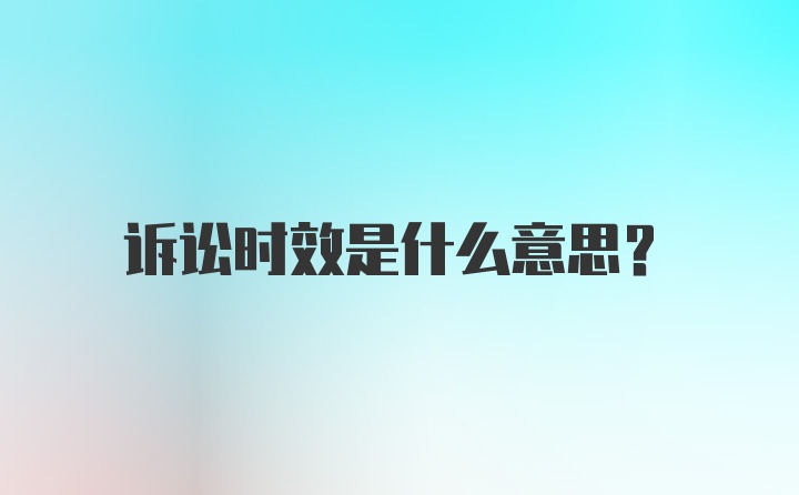 诉讼时效是什么意思？