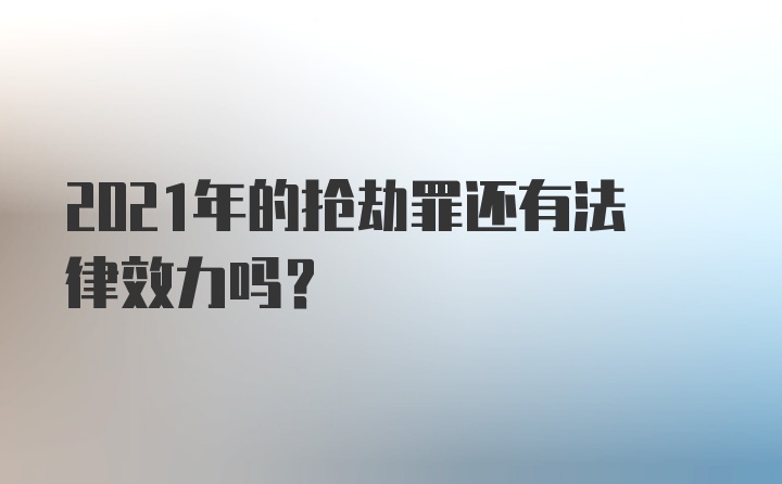 2021年的抢劫罪还有法律效力吗？