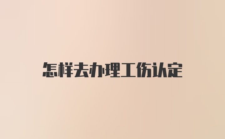 怎样去办理工伤认定