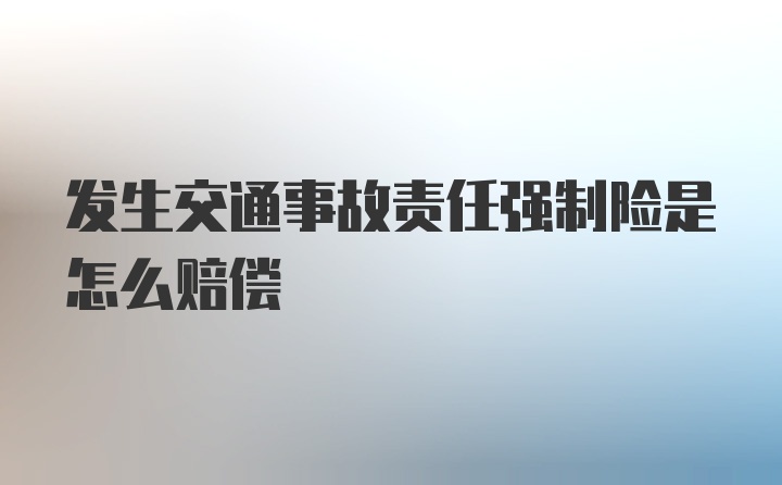 发生交通事故责任强制险是怎么赔偿