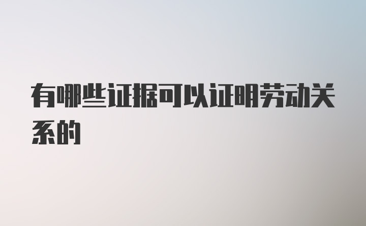 有哪些证据可以证明劳动关系的