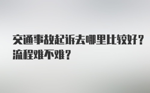 交通事故起诉去哪里比较好？流程难不难？