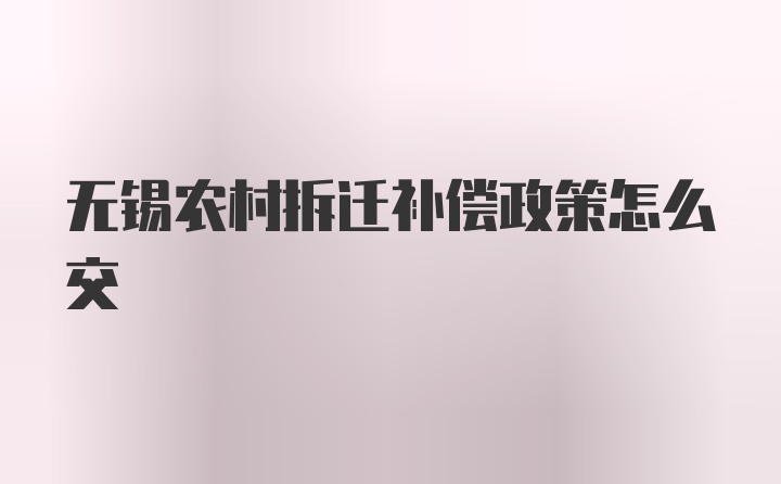 无锡农村拆迁补偿政策怎么交