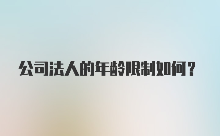 公司法人的年龄限制如何？