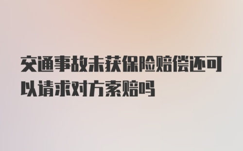 交通事故未获保险赔偿还可以请求对方索赔吗