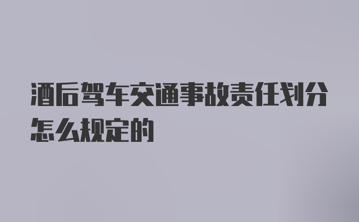 酒后驾车交通事故责任划分怎么规定的