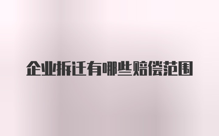 企业拆迁有哪些赔偿范围