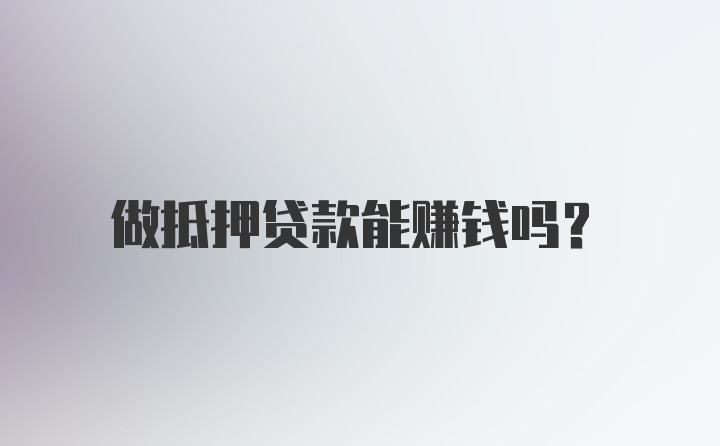 做抵押贷款能赚钱吗？