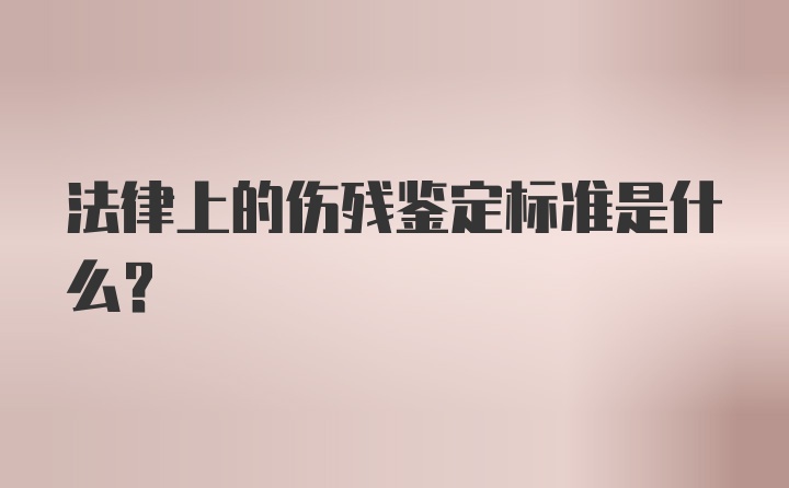 法律上的伤残鉴定标准是什么？