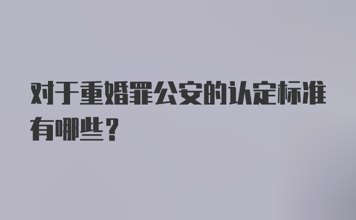 对于重婚罪公安的认定标准有哪些？