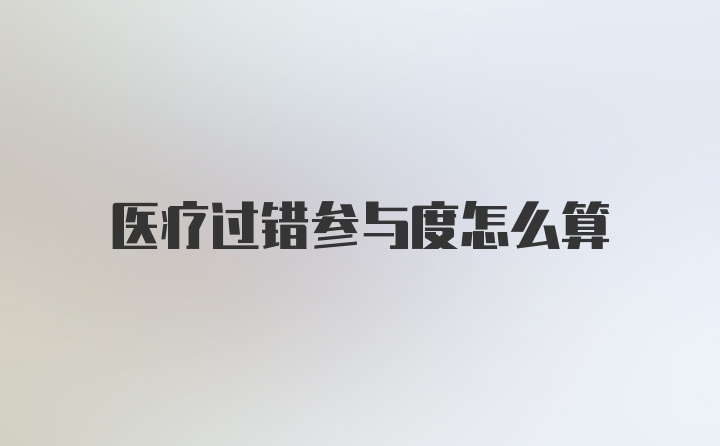 医疗过错参与度怎么算