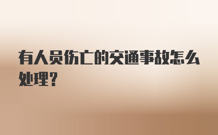 有人员伤亡的交通事故怎么处理?