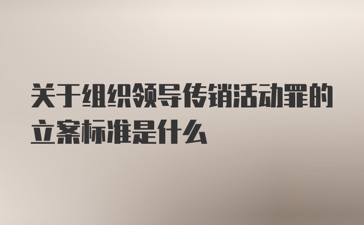 关于组织领导传销活动罪的立案标准是什么