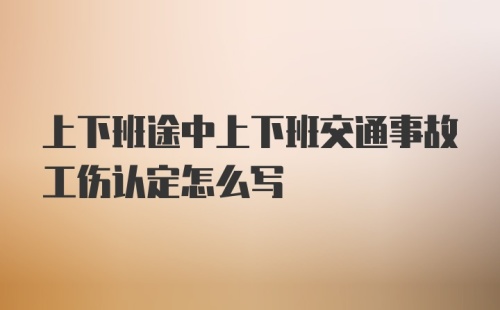 上下班途中上下班交通事故工伤认定怎么写