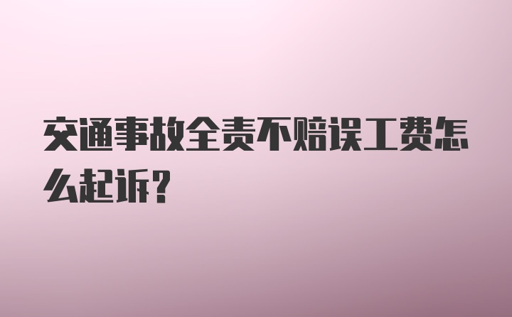 交通事故全责不赔误工费怎么起诉？