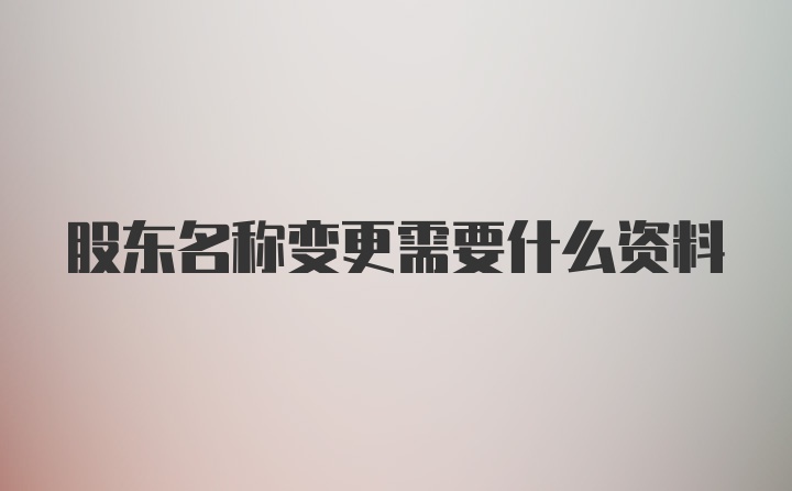 股东名称变更需要什么资料