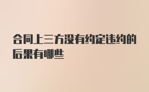 合同上三方没有约定违约的后果有哪些