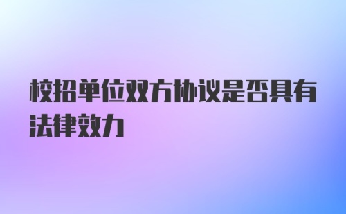 校招单位双方协议是否具有法律效力