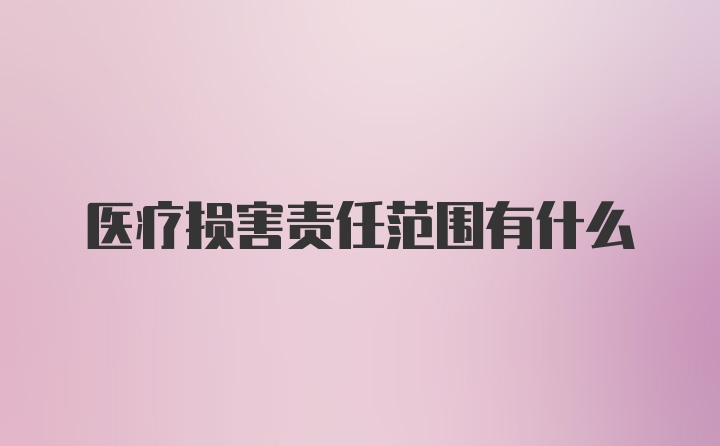 医疗损害责任范围有什么