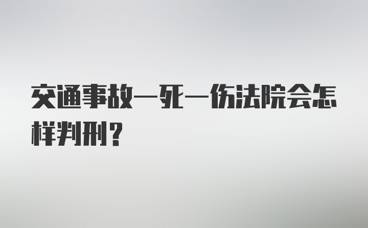 交通事故一死一伤法院会怎样判刑？