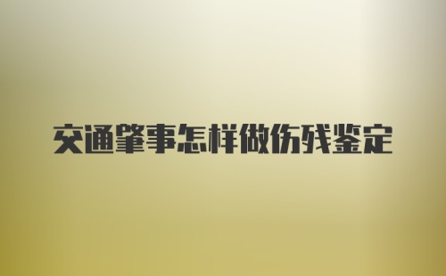 交通肇事怎样做伤残鉴定