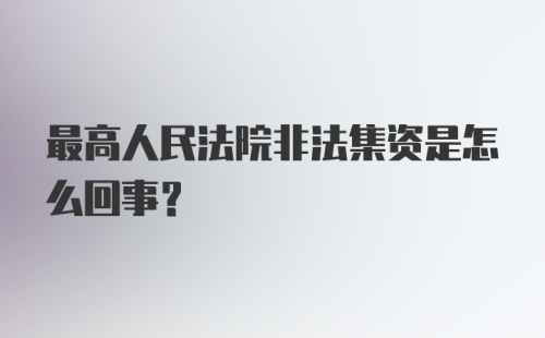 最高人民法院非法集资是怎么回事?