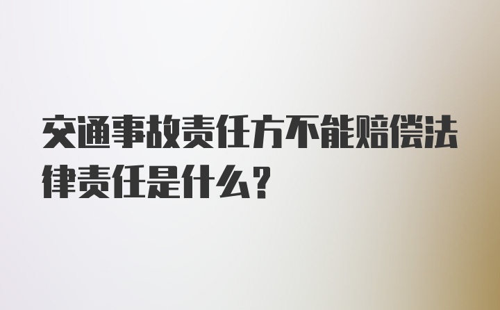 交通事故责任方不能赔偿法律责任是什么?