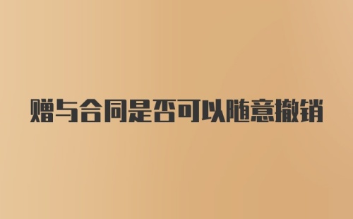 赠与合同是否可以随意撤销