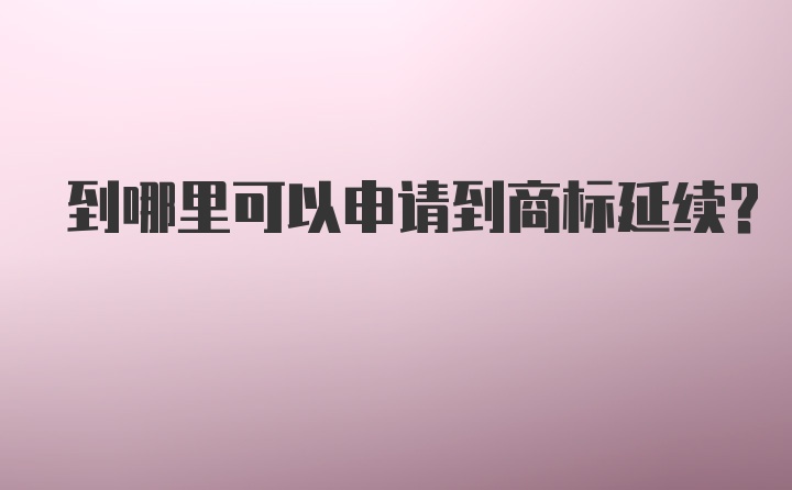 到哪里可以申请到商标延续？