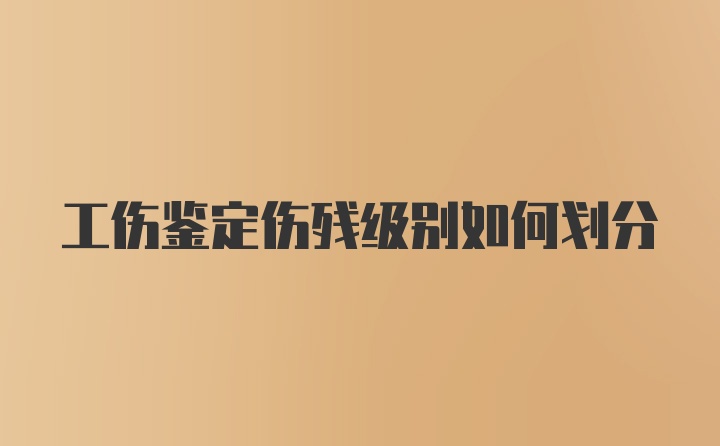 工伤鉴定伤残级别如何划分