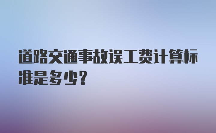 道路交通事故误工费计算标准是多少？